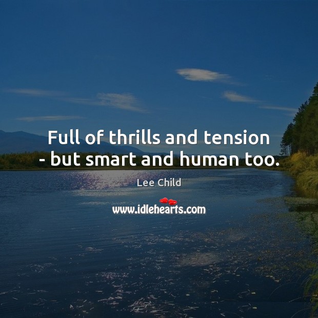 Full of thrills and tension – but smart and human too. Lee Child Picture Quote