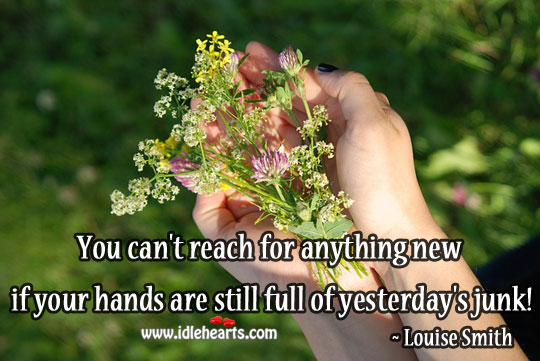 If your hands are still full of yesterday’s junk! Louise Smith Picture Quote