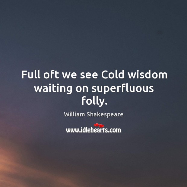 Full oft we see Cold wisdom waiting on superfluous folly. Image