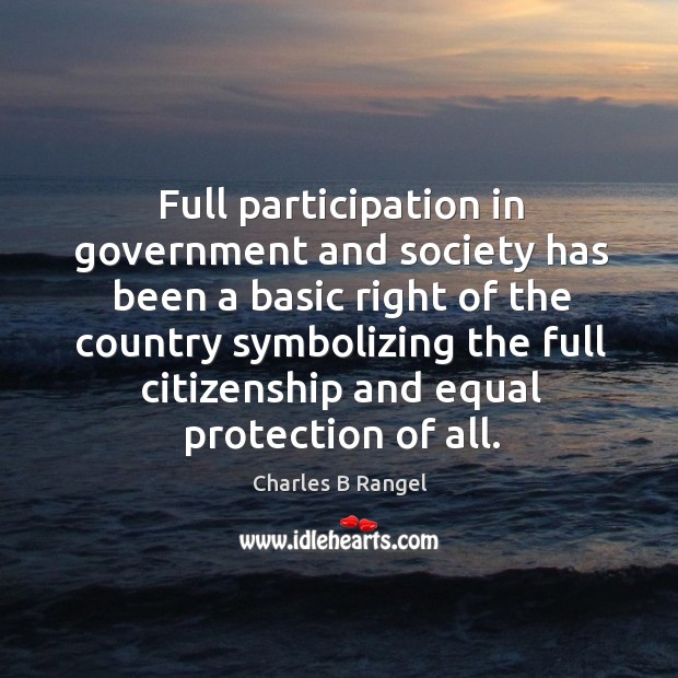 Full participation in government and society has been a basic right of the country Charles B Rangel Picture Quote