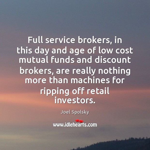 Full service brokers, in this day and age of low cost mutual Joel Spolsky Picture Quote