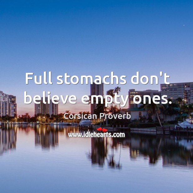 Full stomachs don’t believe empty ones. Corsican Proverbs Image