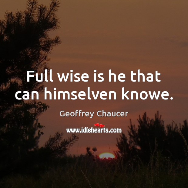 Full wise is he that can himselven knowe. Geoffrey Chaucer Picture Quote