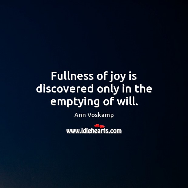 Fullness of joy is discovered only in the emptying of will. Ann Voskamp Picture Quote