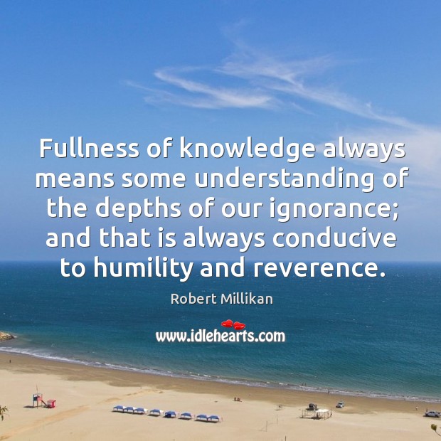 Fullness of knowledge always means some understanding of the depths of our ignorance Robert Millikan Picture Quote