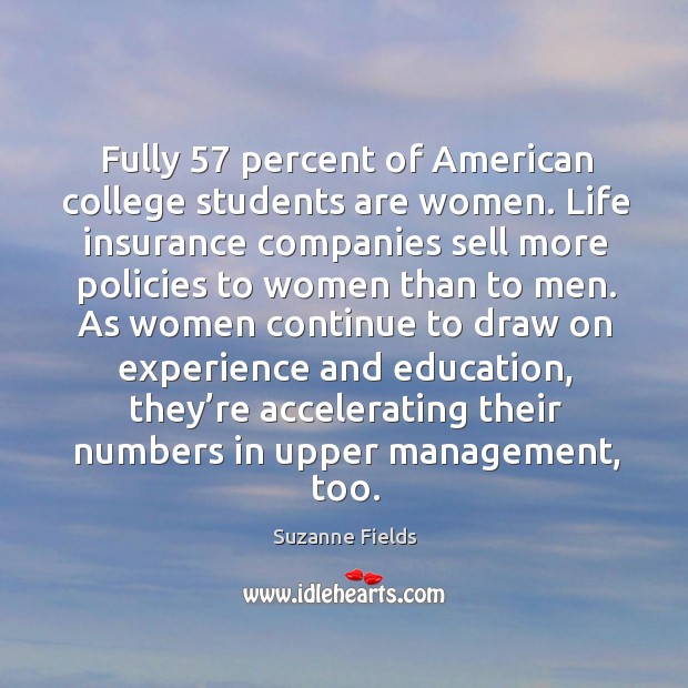 Fully 57 percent of american college students are women. Life insurance companies sell Suzanne Fields Picture Quote