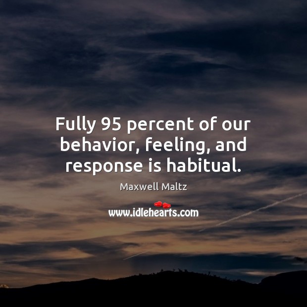 Fully 95 percent of our behavior, feeling, and response is habitual. Maxwell Maltz Picture Quote