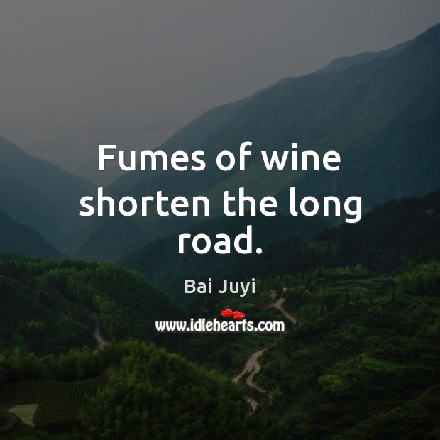 Fumes of wine shorten the long road. Bai Juyi Picture Quote