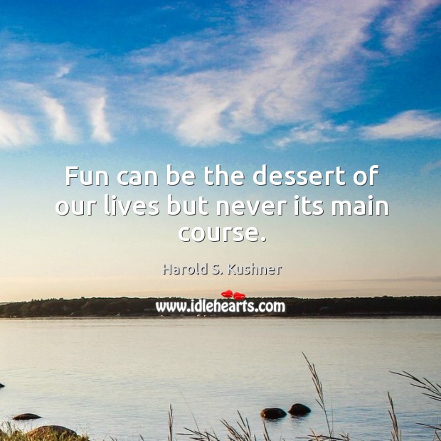 Fun can be the dessert of our lives but never its main course. Harold S. Kushner Picture Quote