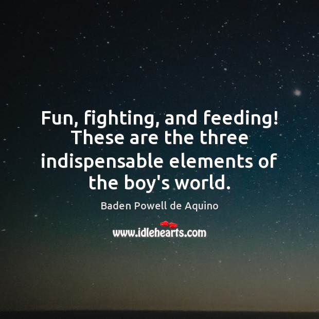 Fun, fighting, and feeding! These are the three indispensable elements of the boy’s world. Image