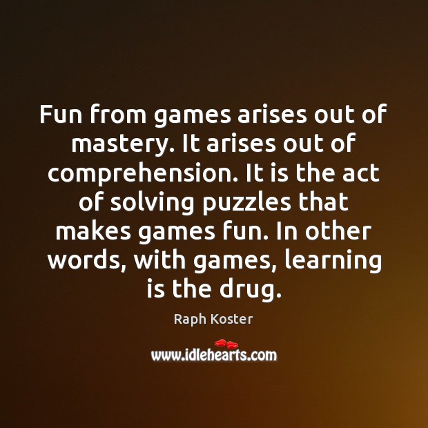 Fun from games arises out of mastery. It arises out of comprehension. Image