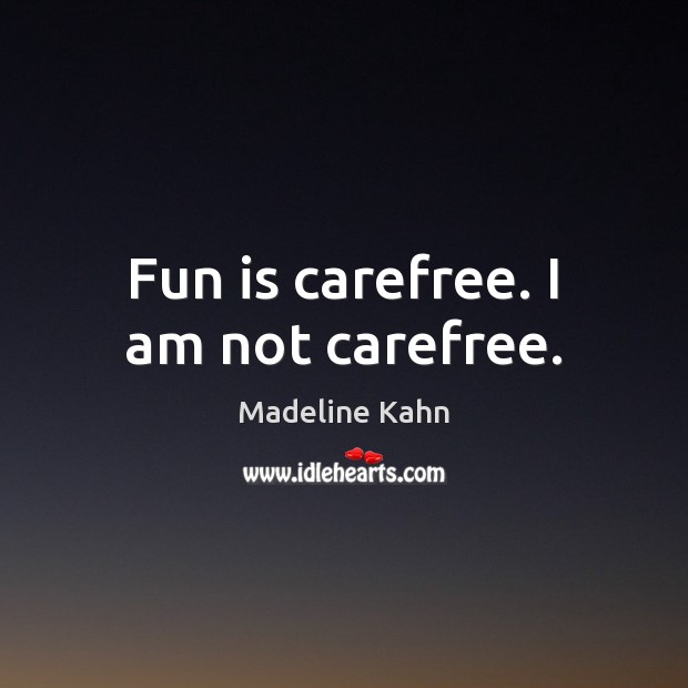 Fun is carefree. I am not carefree. Madeline Kahn Picture Quote