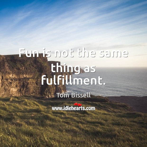 Fun is not the same thing as fulfillment. Tom Bissell Picture Quote