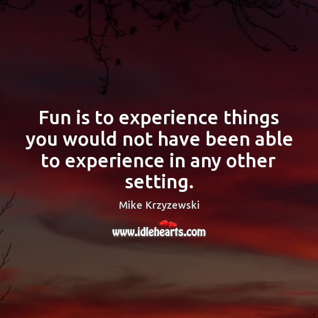 Fun is to experience things you would not have been able to Mike Krzyzewski Picture Quote