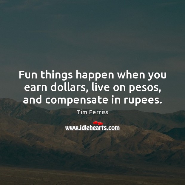 Fun things happen when you earn dollars, live on pesos, and compensate in rupees. 