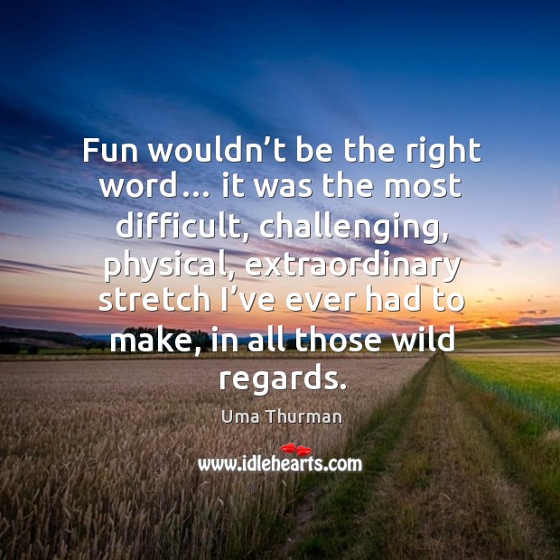Fun wouldn’t be the right word… it was the most difficult, challenging, physical Image