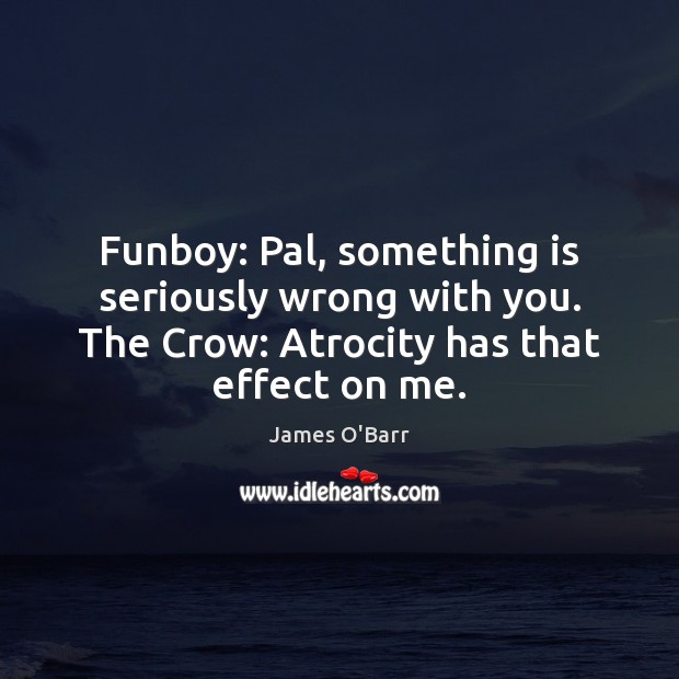 Funboy: Pal, something is seriously wrong with you. The Crow: Atrocity has James O’Barr Picture Quote