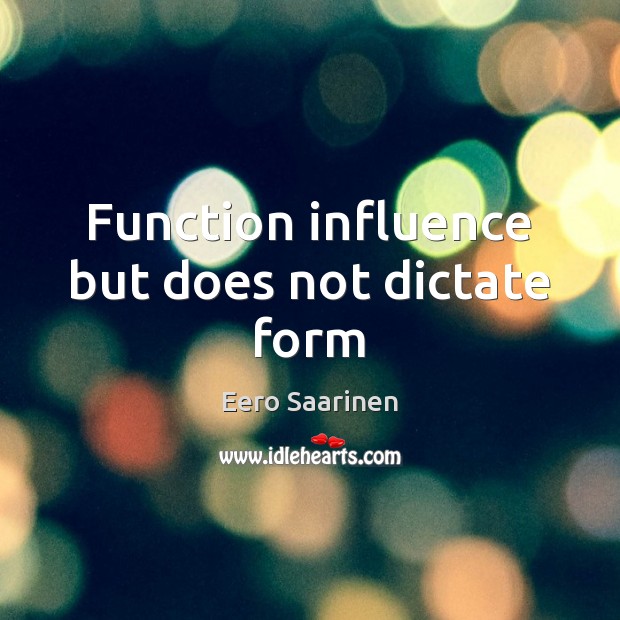 Function influence but does not dictate form Eero Saarinen Picture Quote