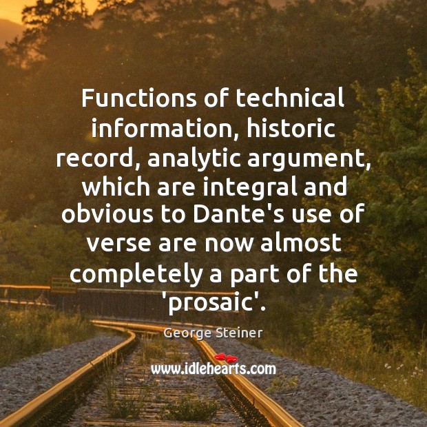 Functions of technical information, historic record, analytic argument, which are integral and George Steiner Picture Quote