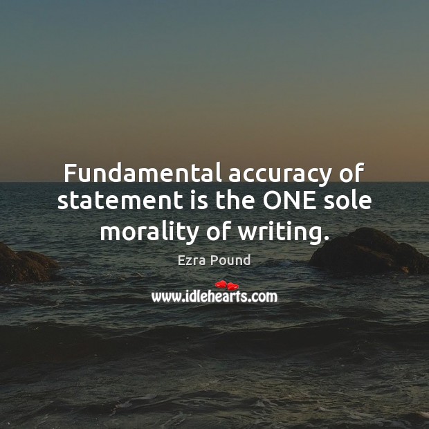 Fundamental accuracy of statement is the ONE sole morality of writing. Ezra Pound Picture Quote