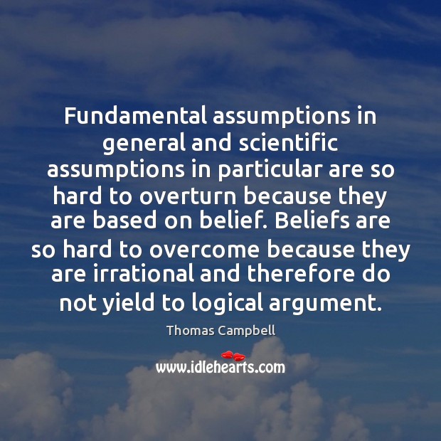 Fundamental assumptions in general and scientific assumptions in particular are so hard 