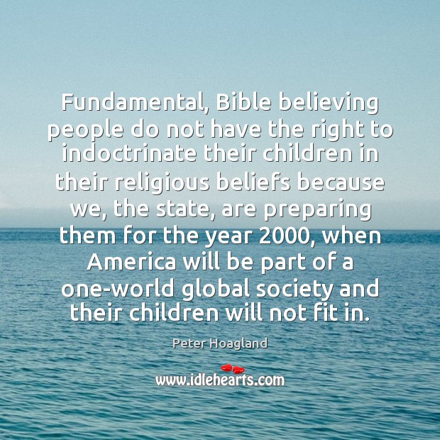 Fundamental, Bible believing people do not have the right to indoctrinate their Peter Hoagland Picture Quote