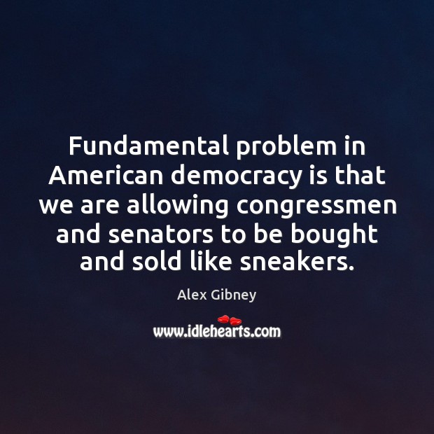 Fundamental problem in American democracy is that we are allowing congressmen and Alex Gibney Picture Quote