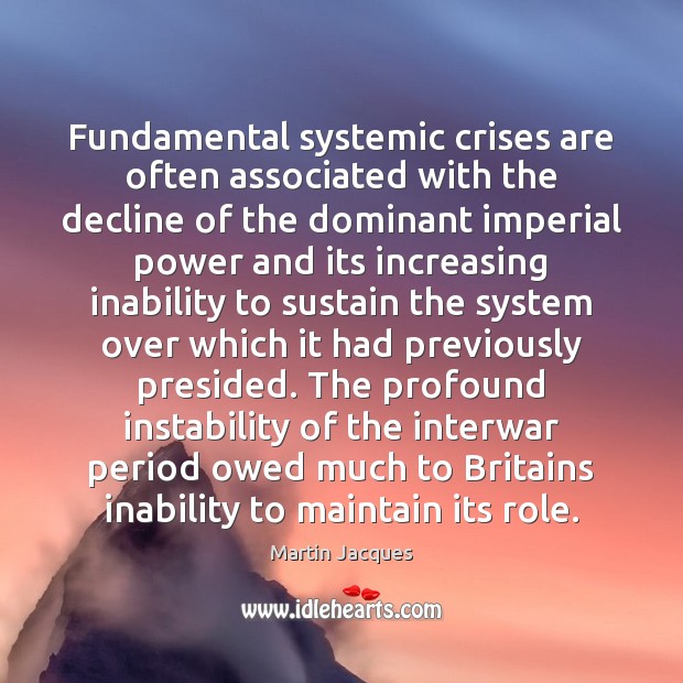 Fundamental systemic crises are often associated with the decline of the dominant Martin Jacques Picture Quote