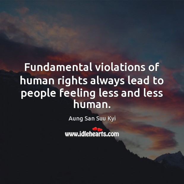 Fundamental violations of human rights always lead to people feeling less and less human. Aung San Suu Kyi Picture Quote