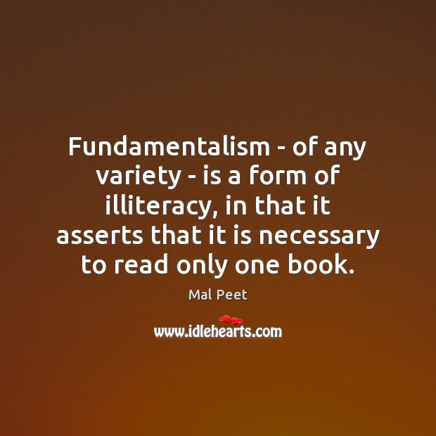 Fundamentalism – of any variety – is a form of illiteracy, in Mal Peet Picture Quote