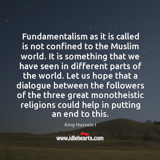Fundamentalism as it is called is not confined to the muslim world. King Hussein I Picture Quote