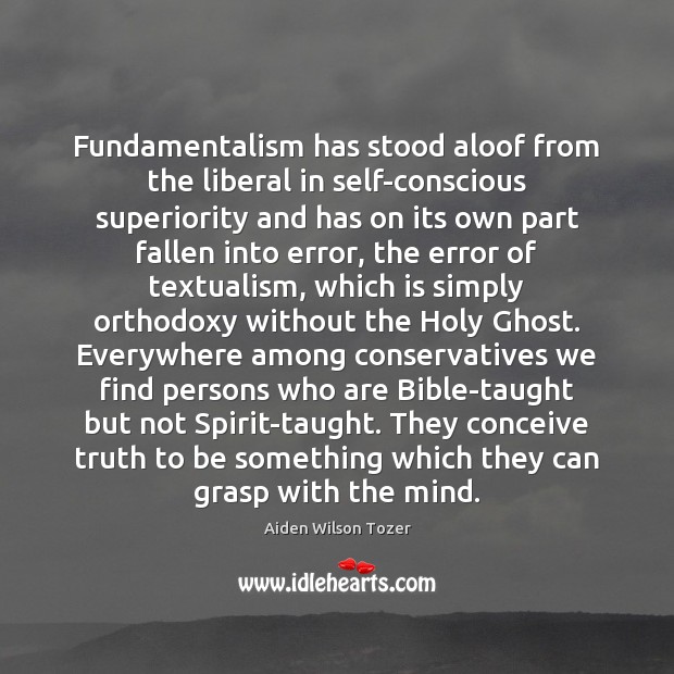 Fundamentalism has stood aloof from the liberal in self-conscious superiority and has Aiden Wilson Tozer Picture Quote
