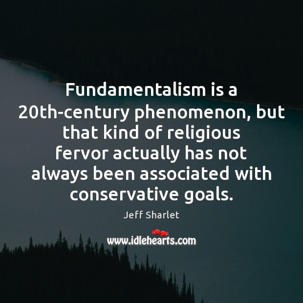 Fundamentalism is a 20th-century phenomenon, but that kind of religious fervor actually Jeff Sharlet Picture Quote