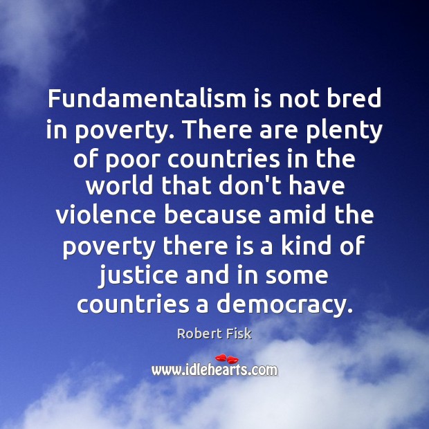 Fundamentalism is not bred in poverty. There are plenty of poor countries Robert Fisk Picture Quote