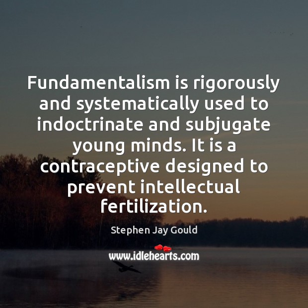 Fundamentalism is rigorously and systematically used to indoctrinate and subjugate young minds. Stephen Jay Gould Picture Quote