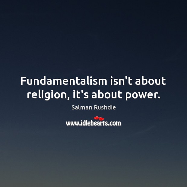 Fundamentalism isn’t about religion, it’s about power. Salman Rushdie Picture Quote