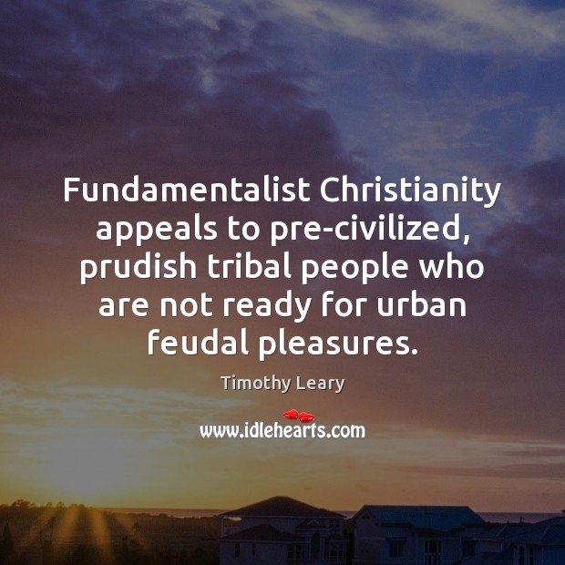 Fundamentalist Christianity appeals to pre-civilized, prudish tribal people who are not ready Timothy Leary Picture Quote