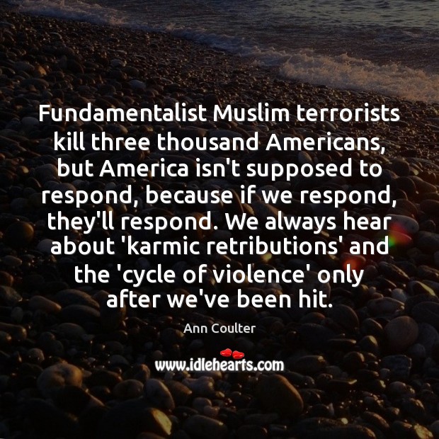 Fundamentalist Muslim terrorists kill three thousand Americans, but America isn’t supposed to Ann Coulter Picture Quote