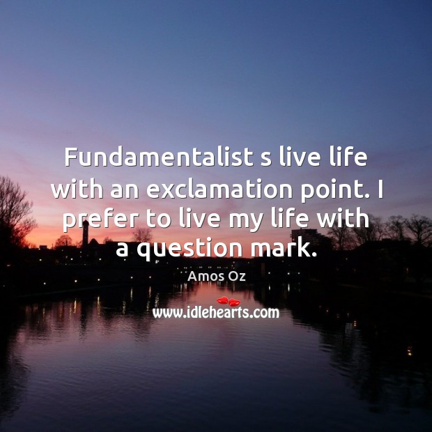 Fundamentalist s live life with an exclamation point. I prefer to live Amos Oz Picture Quote