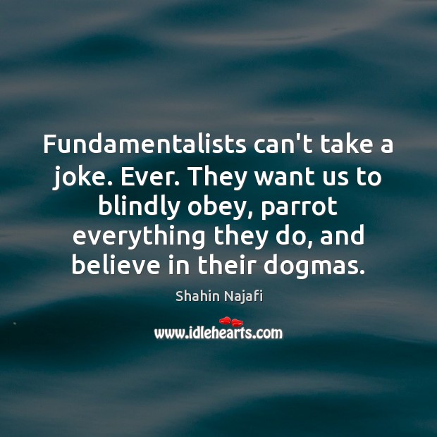 Fundamentalists can’t take a joke. Ever. They want us to blindly obey, Shahin Najafi Picture Quote