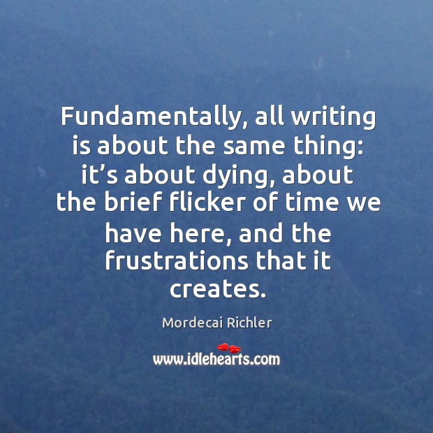 Fundamentally, all writing is about the same thing: it’s about dying Writing Quotes Image