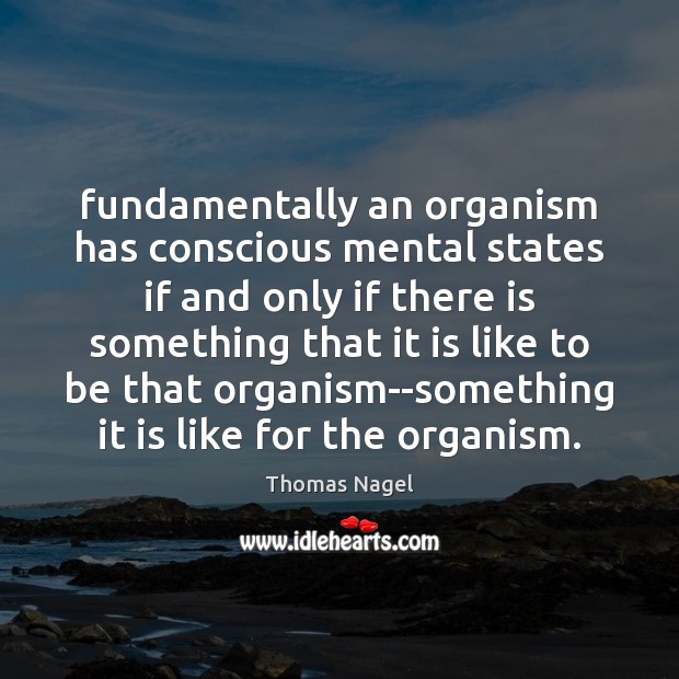 Fundamentally an organism has conscious mental states if and only if there Thomas Nagel Picture Quote