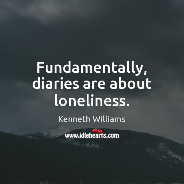 Fundamentally, diaries are about loneliness. Kenneth Williams Picture Quote