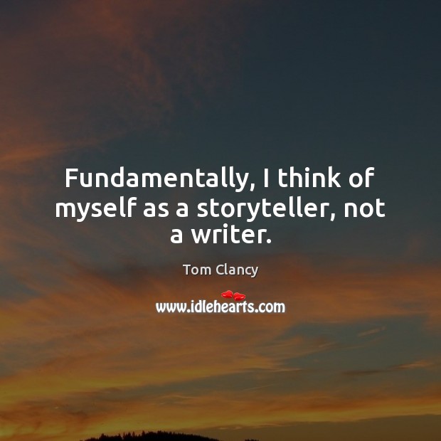 Fundamentally, I think of myself as a storyteller, not a writer. Tom Clancy Picture Quote