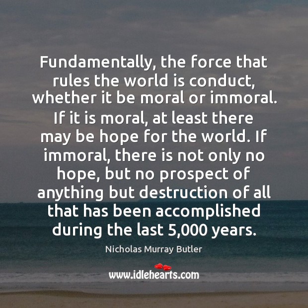 Fundamentally, the force that rules the world is conduct, whether it be Nicholas Murray Butler Picture Quote