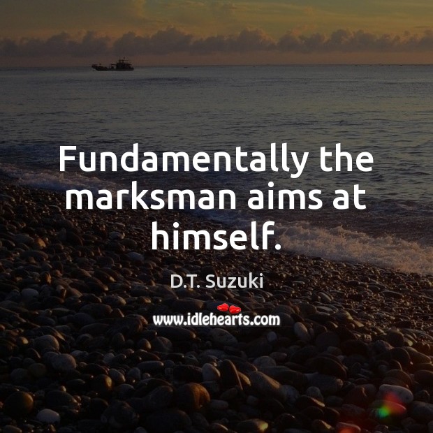 Fundamentally the marksman aims at himself. D.T. Suzuki Picture Quote