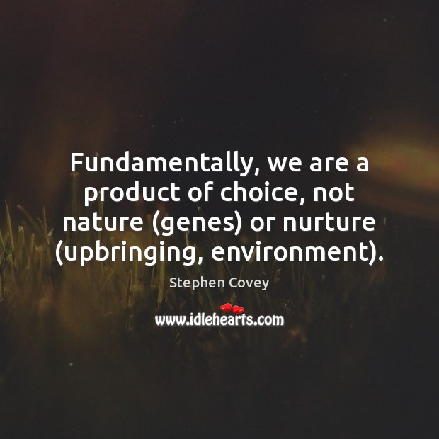 Fundamentally, we are a product of choice, not nature (genes) or nurture ( Environment Quotes Image