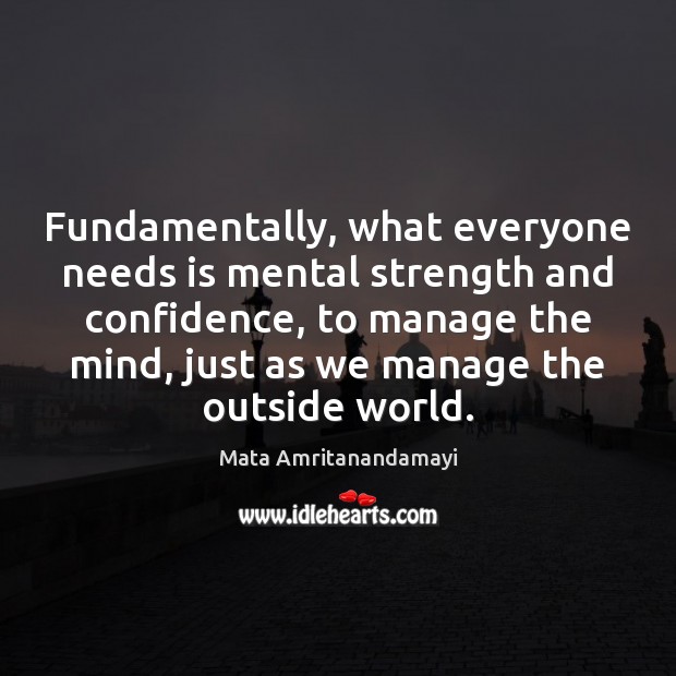 Fundamentally, what everyone needs is mental strength and confidence, to manage the Mata Amritanandamayi Picture Quote