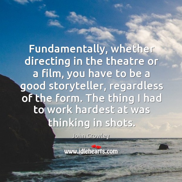 Fundamentally, whether directing in the theatre or a film, you have to be a good storyteller John Crowley Picture Quote