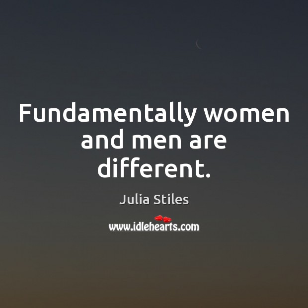 Fundamentally women and men are different. Julia Stiles Picture Quote
